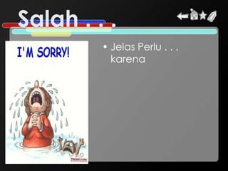 Salah . . .
         • Jelas Perlu . . .
           karena
 