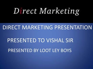 DIRECT MARKETING PRESENTATION

 PRESENTED TO VISHAL SIR
 PRESENTED BY LOOT LEY BOYS
 