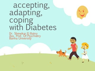 accepting,
adapting,
coping
with Diabetes
Dr. Shewikar El Bakry
Ass. Prof. Of Psychiatry
Banha University
 