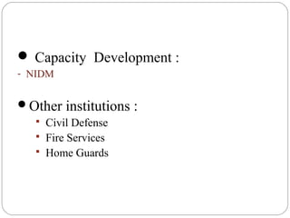  Capacity Development :
- NIDM
Other institutions :
 Civil Defense
 Fire Services
 Home Guards
 