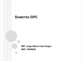 DIABETES GPC
MIP: Jorge Albero Cota Vargas.
MAT: 10049030
 