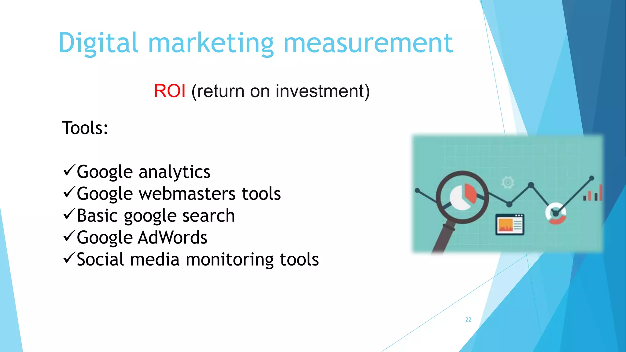 Digital marketing measurement
22
ROI (return on investment)
Tools:
Google analytics
Google webmasters tools
Basic google search
Google AdWords
Social media monitoring tools
 