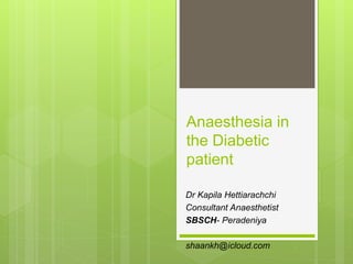 Anaesthesia in
the Diabetic
patient
Dr Kapila Hettiarachchi
Consultant Anaesthetist
SBSCH- Peradeniya
shaankh@icloud.com
 