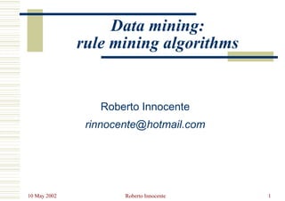 10 May 2002 Roberto Innocente 1
Data mining:
rule mining algorithms
Roberto Innocente
rinnocente@hotmail.com
 