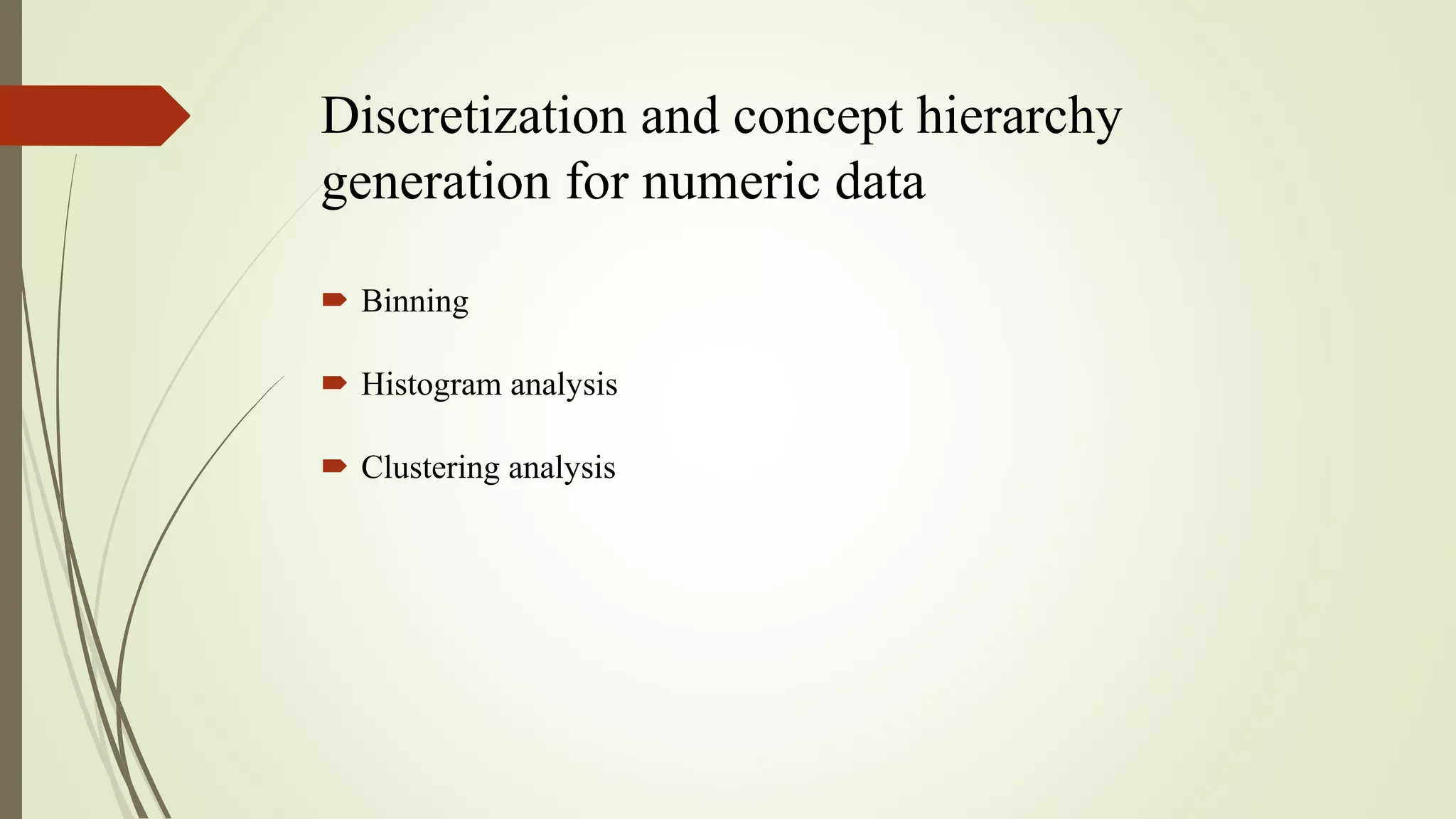 Discretization and concept hierarchy
generation for numeric data
 Binning
 Histogram analysis
 Clustering analysis
 