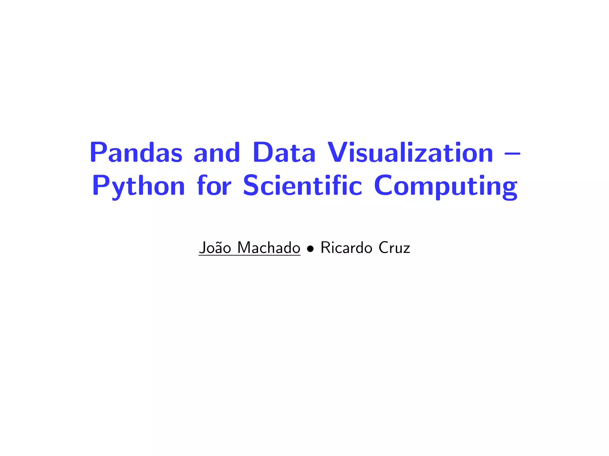 Pandas and Data Visualization –
Python for Scientiﬁc Computing
Jo˜ao Machado • Ricardo Cruz
 