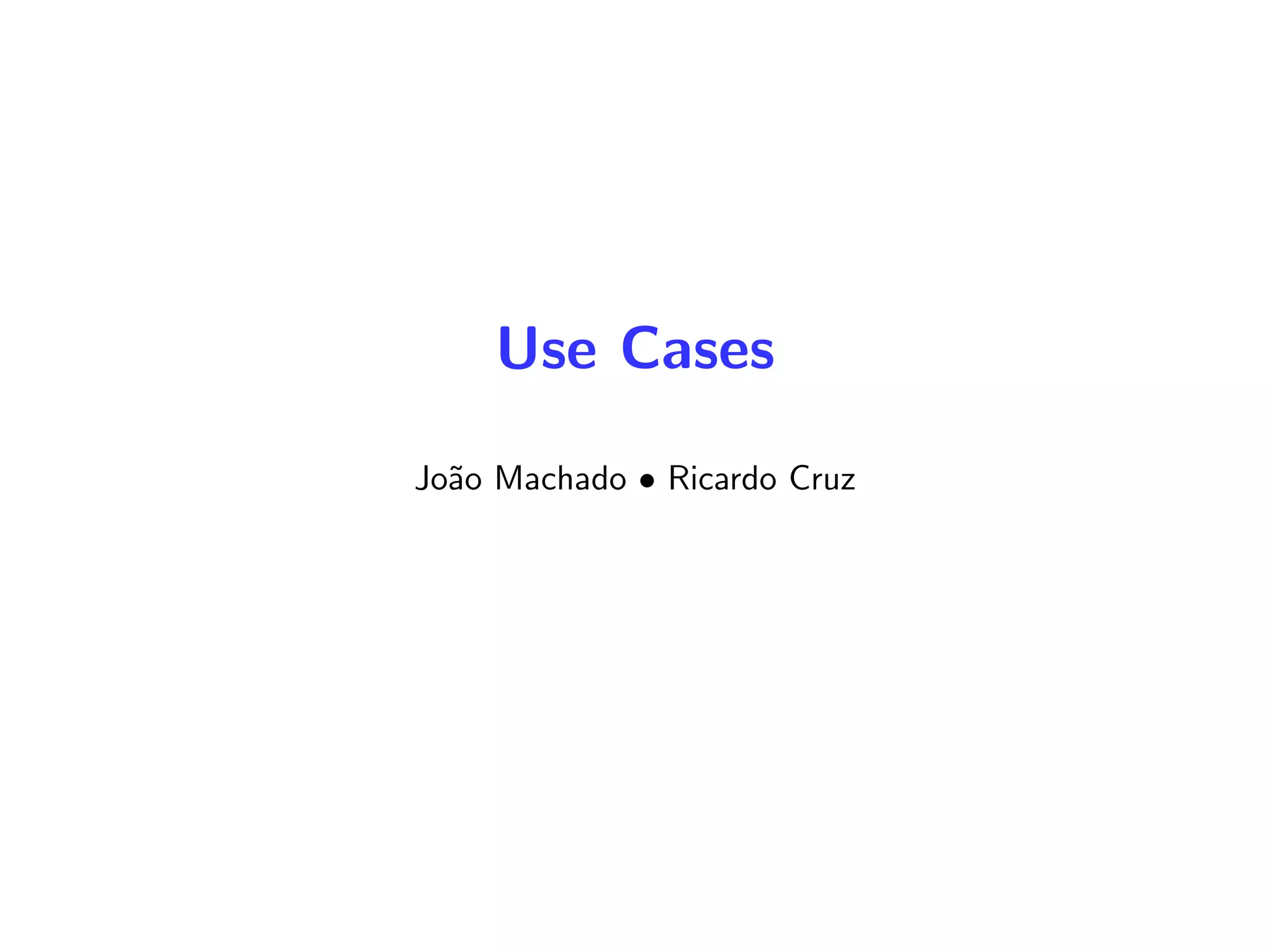 Use Cases
Jo˜ao Machado • Ricardo Cruz
 
