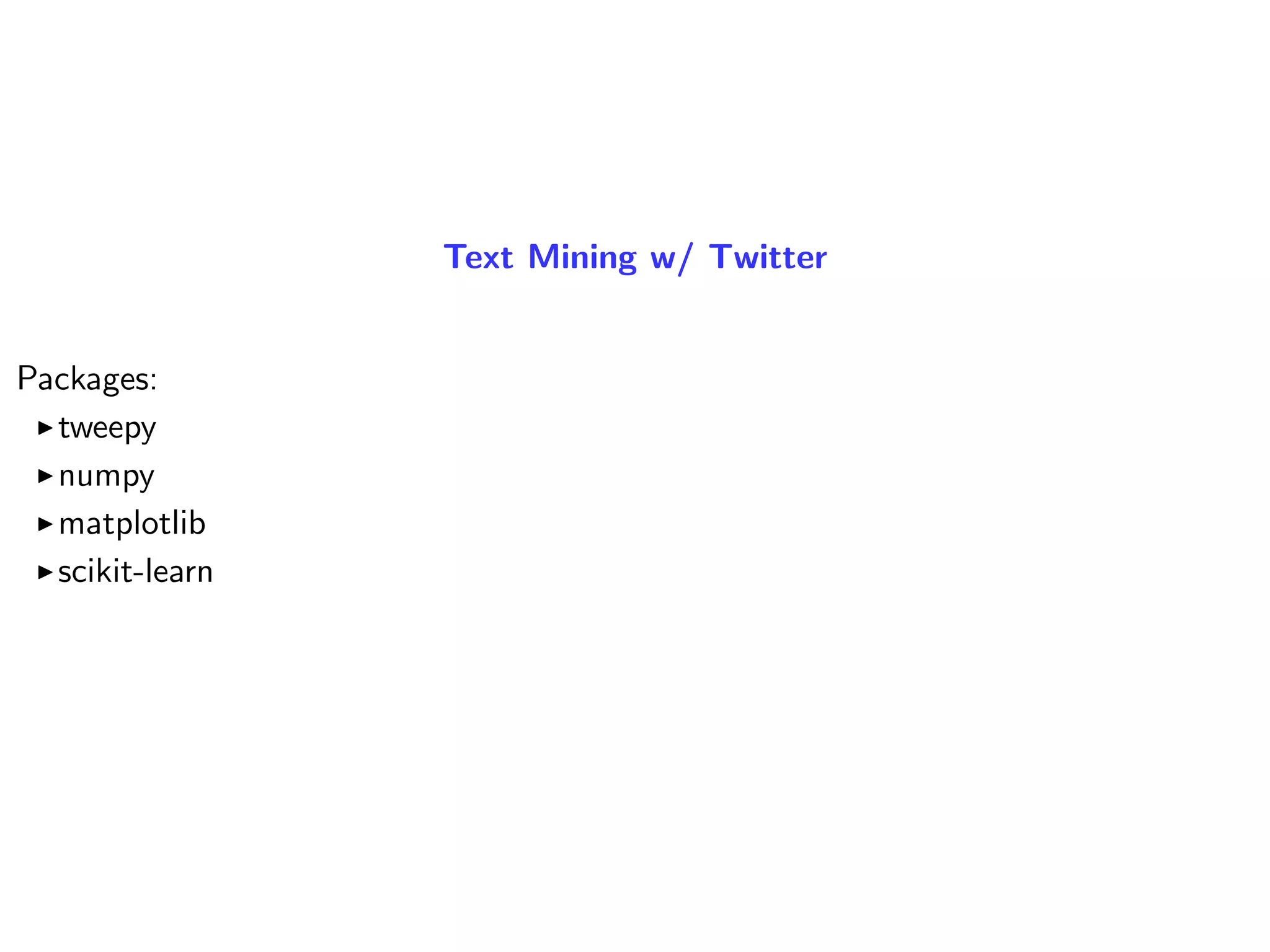 Text Mining w/ Twitter
Packages:
tweepy
numpy
matplotlib
scikit-learn
 