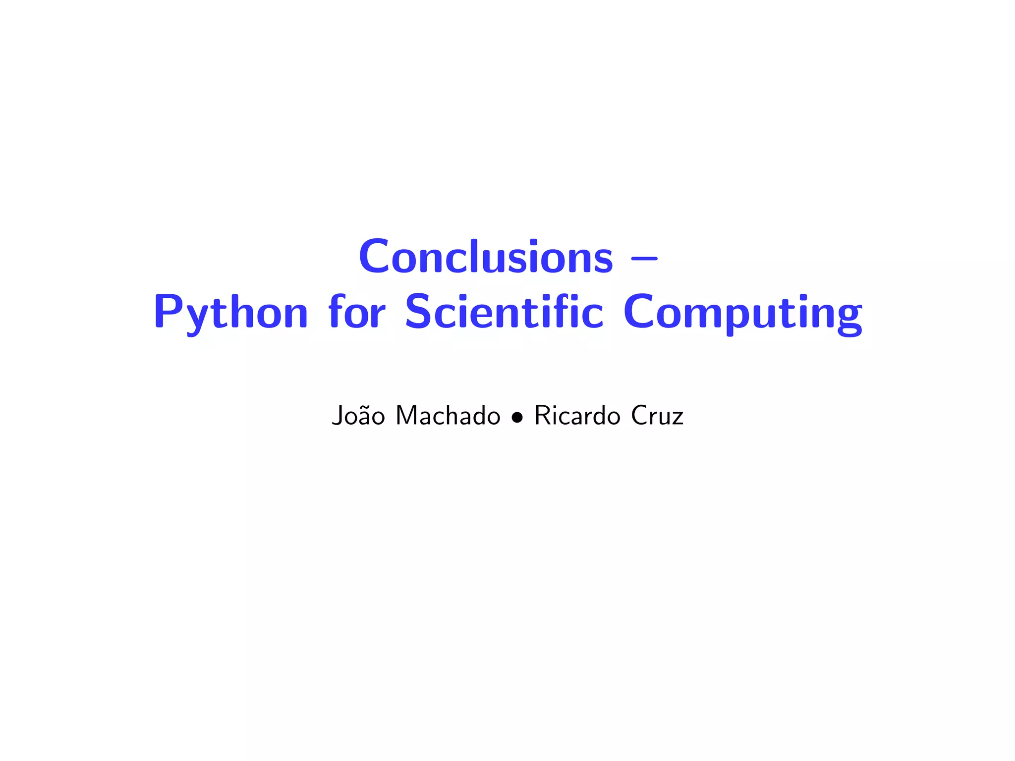 Conclusions –
Python for Scientiﬁc Computing
Jo˜ao Machado • Ricardo Cruz
 