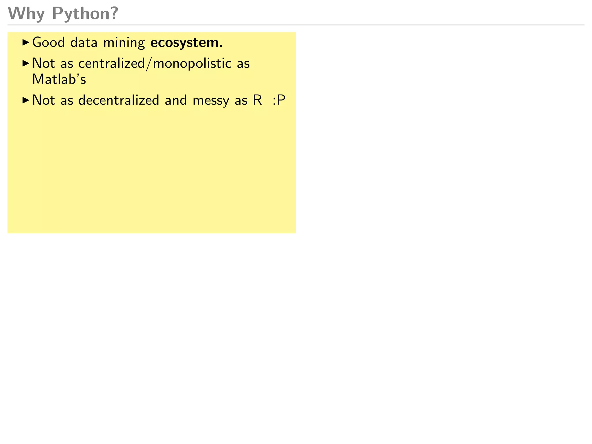Why Python?
Good data mining ecosystem.
Not as centralized/monopolistic as
Matlab’s
Not as decentralized and messy as R :P
 