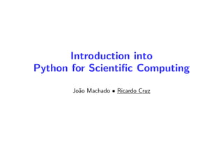Introduction into
Python for Scientiﬁc Computing
Jo˜ao Machado • Ricardo Cruz
 