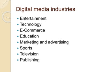 Digital media industries
 Entertainment
 Technology
 E-Commerce
 Education
 Marketing and advertising
 Sports
 Television
 Publishing
 