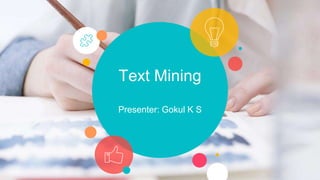 Text Mining
Presenter: Gokul K S
 
