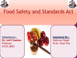Food Safety and Standards Act
Submitted to:-
Dr. Anil Chauhan
Professor
CFST, BHU
Submitted By:-
Sukhveer Singh
M.Sc. Final Year
 