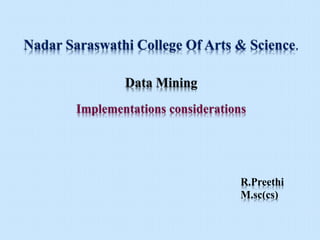 R.Preethi
M.sc(cs)
Nadar Saraswathi College Of Arts & Science.
Data Mining
Implementations considerations
 