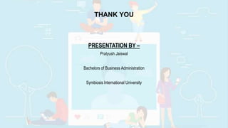 THANK YOU
PRESENTATION BY –
Pratyush Jaiswal
Bachelors of Business Administration
Symbiosis International University
 