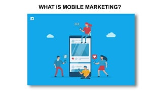 WHAT IS MOBILE MARKETING?
 
