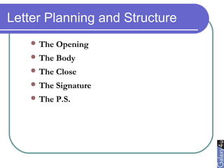 Letter Planning and Structure
 The Opening
 The Body
 The Close
 The Signature
 The P.S.
 