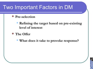 Two Important Factors in DM
 Pre-selection
Refining the target based on pre-existing
level of interest
 The Offer
What does it take to provoke response?
 