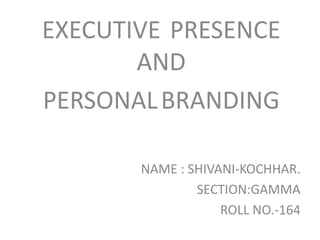 EXECUTIVE PRESENCE
AND
PERSONALBRANDING
NAME : SHIVANI-KOCHHAR.
SECTION:GAMMA
ROLL NO.-164
 