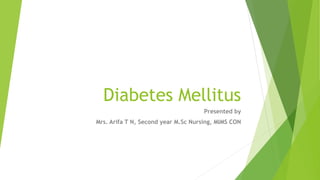 Diabetes Mellitus
Presented by
Mrs. Arifa T N, Second year M.Sc Nursing, MIMS CON
 