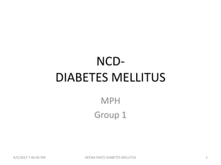 NCD-
DIABETES MELLITUS
MPH
Group 1
4/5/2022 7:46:46 PM 1
HEENA DIXIT/ DIABETES MELLITUS
 