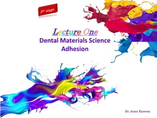 Dr. Aiser Kareem
Lecture One
Dental Materials Science
Adhesion
 