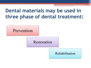 Dental materials may be used in
three phase of dental treatment:
Prevention
Restoration
Rehabilitation
 