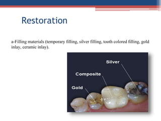 Restoration
a-Filling materials (temporary filling, silver filling, tooth colored filling, gold
inlay, ceramic inlay).
 