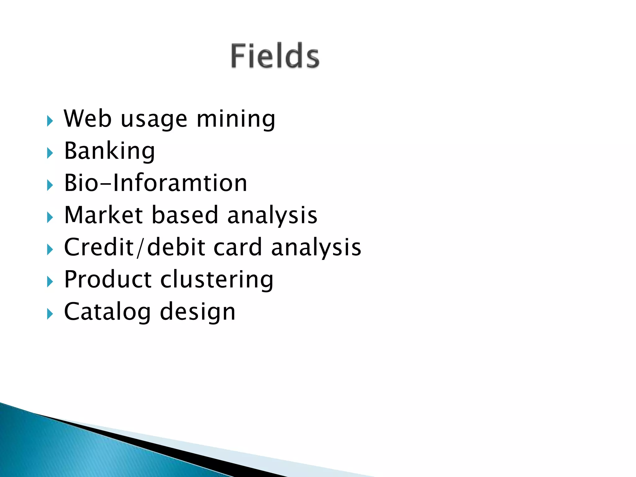  Web usage mining
 Banking
 Bio-Inforamtion
 Market based analysis
 Credit/debit card analysis
 Product clustering
 Catalog design
 