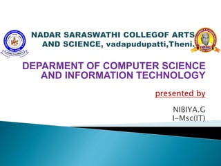 DEPARMENT OF COMPUTER SCIENCE
AND INFORMATION TECHNOLOGY
presented by
NIBIYA.G
I-Msc(IT)
 