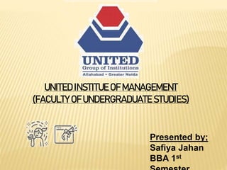 UNITED INSTITUE OF MANAGEMENT
(FACULTY OF UNDERGRADUATE STUDIES)
Presented by;
Safiya Jahan
BBA 1st
 