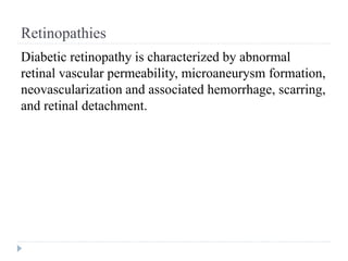 Retinopathies
Diabetic retinopathy is characterized by abnormal
retinal vascular permeability, microaneurysm formation,
neovascularization and associated hemorrhage, scarring,
and retinal detachment.
 