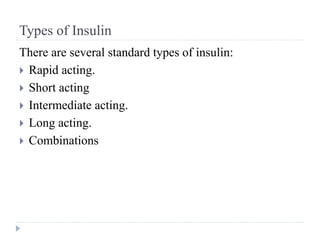 Types of Insulin
There are several standard types of insulin:
 Rapid acting.
 Short acting
 Intermediate acting.
 Long acting.
 Combinations
 