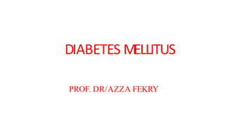 PROF. DR/AZZA FEKRY
DIABETES MELLITUS
 