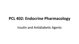 PCL 402: Endocrine Pharmacology
Insulin and Antidiabetic Agents
 