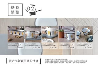 Muurla 黃色葉脈系列
西班牙製琺瑯烤盤
NT$1,980
琺 瑯
情 懷
0 2
Muurla 黃色葉脈系列
西班牙製琺瑯醬料/牛奶鍋（1L）
NT$1,058
Muurla 黃色葉脈系列
西班牙製琺瑯燉鍋（含蓋）
NT$1,580
Muurla 黃色葉脈系列
西班牙製琺瑯馬克杯
NT$648
Muurla 黃色葉脈系列
西班牙製琺瑯碗
NT$790
復古而新穎的繽紛情調
「 」琺瑯製成，是一門幾乎被遺忘的藝術。
琺瑯是金屬表面上燒附、融合玻璃質地的釉料，經過700-850C的高溫
製作，因此質地堅硬、表面光滑，不易損壞，是可長久使用的材質。
 