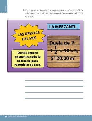 BloqueI
46 | Desafíos matemáticos
2. Escriban en las líneas lo que se anuncia en el recuadro café, de
tal manera que cualquier persona entienda la información con
exactitud.
؋ ؋
Libro 1.indb 46 11/09/19 11:22
 