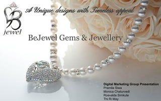 Digital Marketing Group Presentation
Pramila Siwa
Monica Chaturvedi
Rosvalda Simkute
Thi Ri May
BeJewel Gems & Jewellery
A Unique designs with Timeless appeal
 