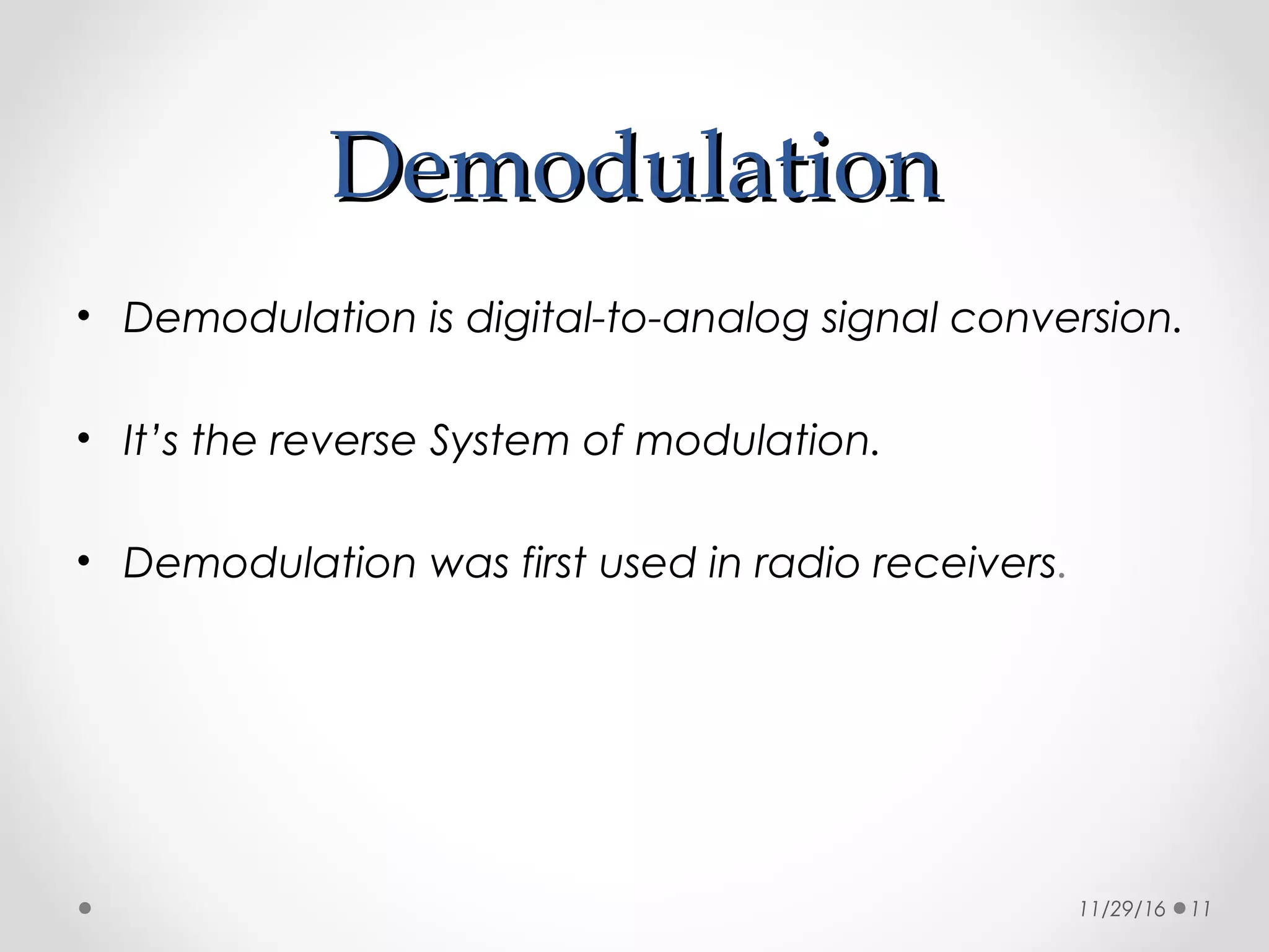 DemodulationDemodulation
• Demodulation is digital-to-analog signal conversion.
• It’s the reverse System of modulation.
• Demodulation was first used in radio receivers.
11/29/16 11
 