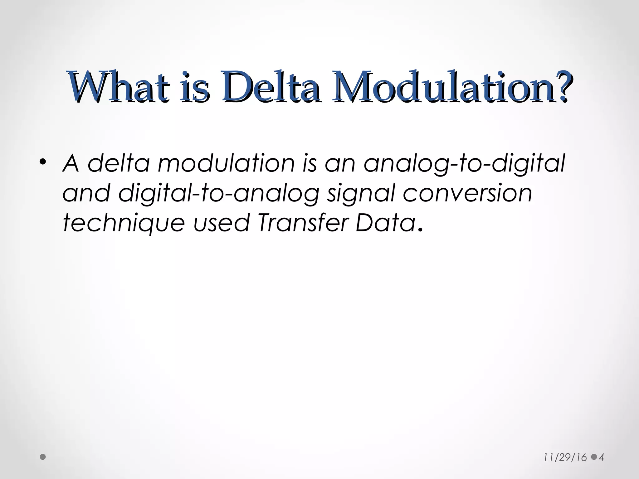 What isWhat is Delta Modulation?Delta Modulation?
• A delta modulation is an analog-to-digital
and digital-to-analog signal conversion
technique used Transfer Data.
11/29/16 4
 