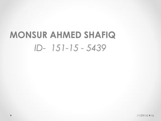 MONSUR AHMED SHAFIQ
ID- 151-15 - 5439
11/29/16 16
 