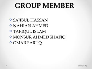 GROUP MEMBERGROUP MEMBER
 SAJIBUL HASSAN
 NAHIAN AHMED
 TARIQUL ISLAM
 MONSUR AHMED SHAFIQ
 OMAR FARUQ
11/29/16 2
 