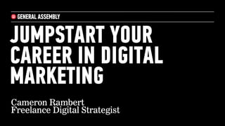 JUMPSTART YOUR
CAREER IN DIGITAL
MARKETING
Cameron Rambert
Freelance Digital Strategist
 