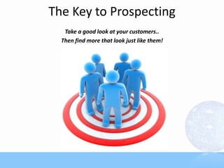 The Key to Prospecting
Take a good look at your customers..
Then find more that look just like them!
 