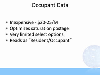 Occupant Data
• Inexpensive - $20-25/M
• Optimizes saturation postage
• Very limited select options
• Reads as “Resident/Occupant”
 