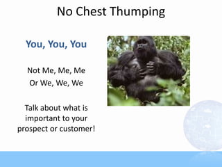 No Chest Thumping
You, You, You
Not Me, Me, Me
Or We, We, We
Talk about what is
important to your
prospect or customer!
 