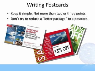 Writing Postcards
• Keep it simple. Not more than two or three points.
• Don’t try to reduce a “letter package” to a postcard.
 