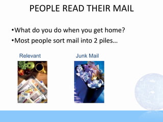 PEOPLE READ THEIR MAIL
•What do you do when you get home?
•Most people sort mail into 2 piles…
Relevant Junk Mail
 