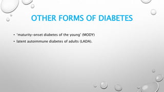 OTHER FORMS OF DIABETES
• ‘maturity-onset diabetes of the young’ (MODY)
• latent autoimmune diabetes of adults (LADA).
 